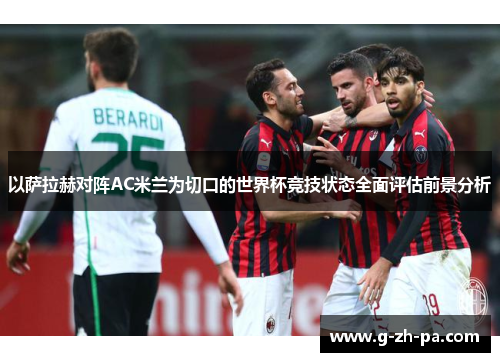 以萨拉赫对阵AC米兰为切口的世界杯竞技状态全面评估前景分析 以萨拉赫对阵AC米兰为切口的世界杯竞技状态全面评估前景分析