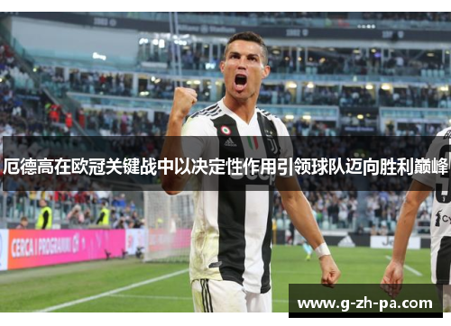 厄德高在欧冠关键战中以决定性作用引领球队迈向胜利巅峰