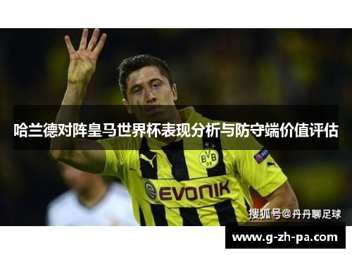 哈兰德对阵皇马世界杯表现分析与防守端价值评估 哈兰德对阵皇马世界杯表现分析与防守端价值评估