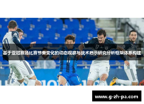 基于亚冠赛场比赛节奏变化的动态观察与战术启示研究分析框架体系构建