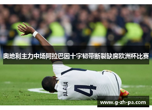 奥地利主力中场阿拉巴因十字韧带断裂缺席欧洲杯比赛 奥地利主力中场阿拉巴因十字韧带断裂缺席欧洲杯比赛