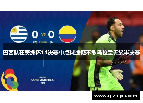 巴西队在美洲杯14决赛中点球遗憾不敌乌拉圭无缘半决赛 巴西队在美洲杯14决赛中点球遗憾不敌乌拉圭无缘半决赛