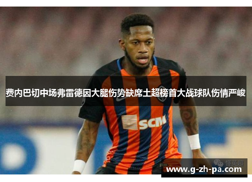 费内巴切中场弗雷德因大腿伤势缺席土超榜首大战球队伤情严峻
