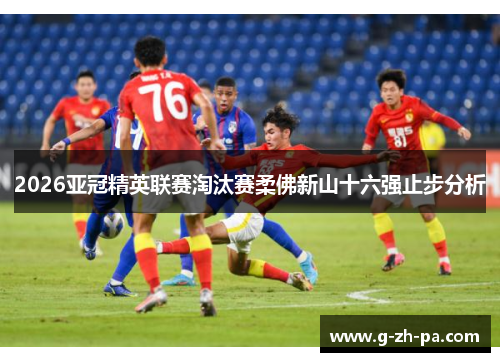 2026亚冠精英联赛淘汰赛柔佛新山十六强止步分析