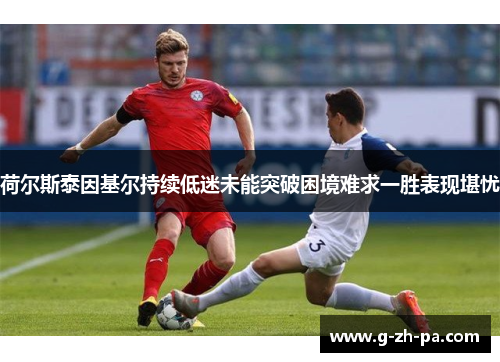 荷尔斯泰因基尔持续低迷未能突破困境难求一胜表现堪忧 荷尔斯泰因基尔持续低迷未能突破困境难求一胜表现堪忧