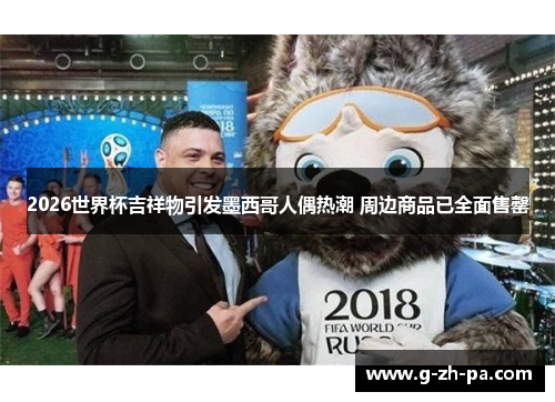 2026世界杯吉祥物引发墨西哥人偶热潮 周边商品已全面售罄 2026世界杯吉祥物引发墨西哥人偶热潮 周边商品已全面售罄