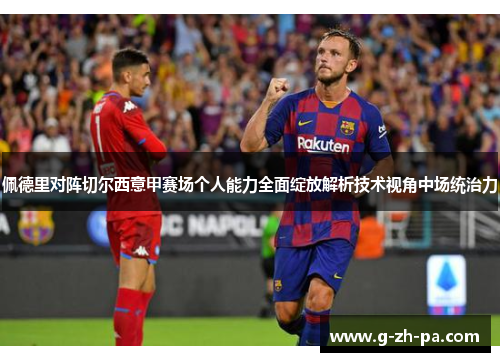 佩德里对阵切尔西意甲赛场个人能力全面绽放解析技术视角中场统治力