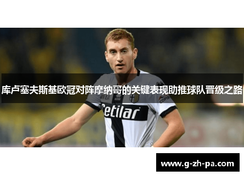 库卢塞夫斯基欧冠对阵摩纳哥的关键表现助推球队晋级之路 库卢塞夫斯基欧冠对阵摩纳哥的关键表现助推球队晋级之路
