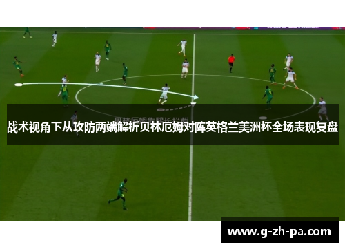 战术视角下从攻防两端解析贝林厄姆对阵英格兰美洲杯全场表现复盘