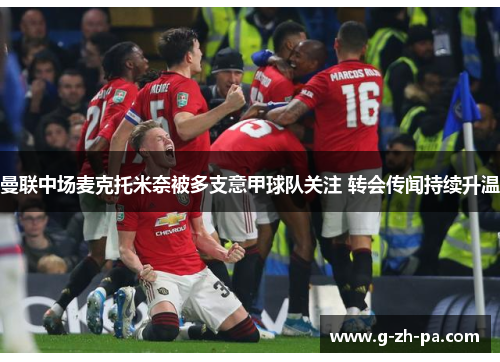 曼联中场麦克托米奈被多支意甲球队关注 转会传闻持续升温 曼联中场麦克托米奈被多支意甲球队关注 转会传闻持续升温