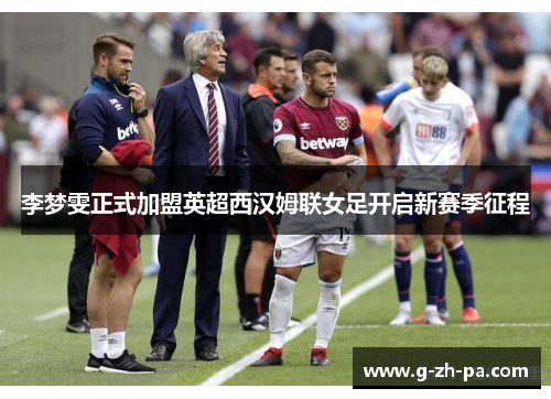 李梦雯正式加盟英超西汉姆联女足开启新赛季征程